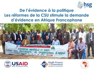 De l’évidence à la politique
Les réformes de la CSU stimule la demande
d’évidence en Afrique Francophone
 