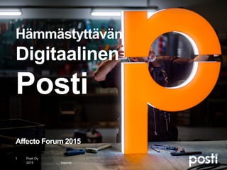 Internal
Hämmästyttävän
Digitaalinen
Posti
Affecto Forum 2015
2015
Posti Oy1
 