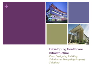 +
Developing Healthcare
Infrastructure
From Designing Building
Solutions to Designing Property
Solutions
 
