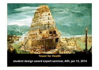 14 november 2013

Tower for Health
student design award expert seminar, AfH, jan 13, 2014

 
