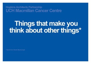 HopkinsArchitects Partnership
UCH Macmillan Cancer Centre
Things that make you
think about other things*
* Quote from Studio Myerscough
 
