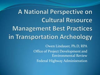 Owen Lindauer, Ph.D, RPA
Office of Project Development and
            Environmental Review
 Federal Highway Administration
 