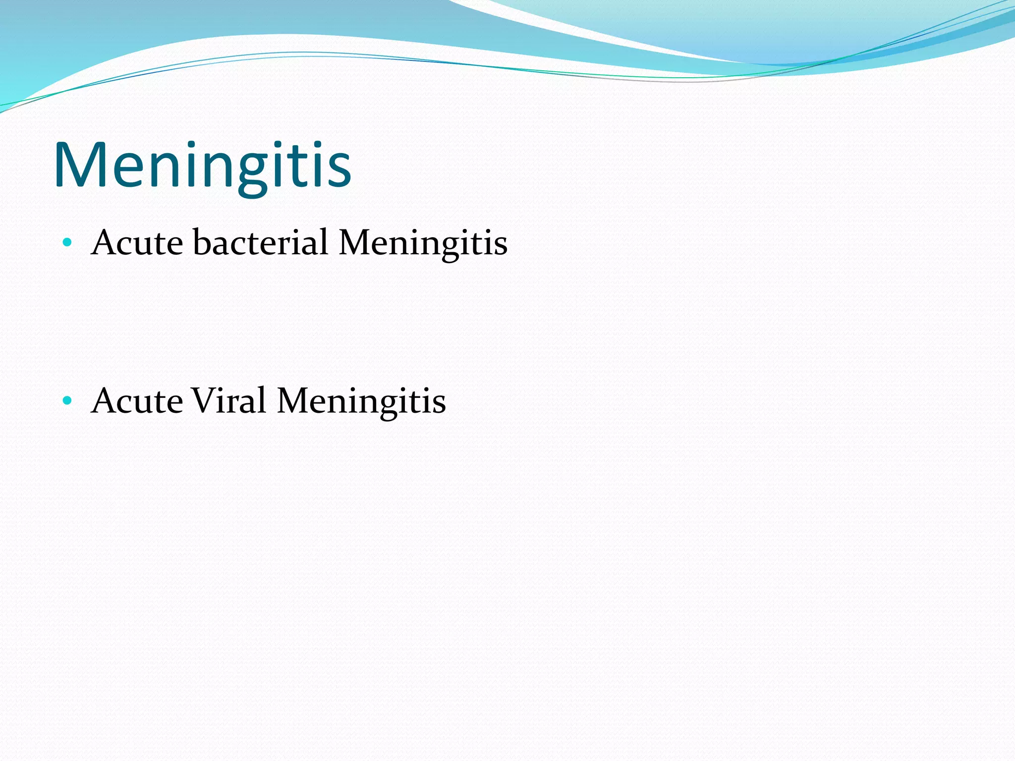 Meningitis
• Acute bacterial Meningitis
• Acute Viral Meningitis
 
