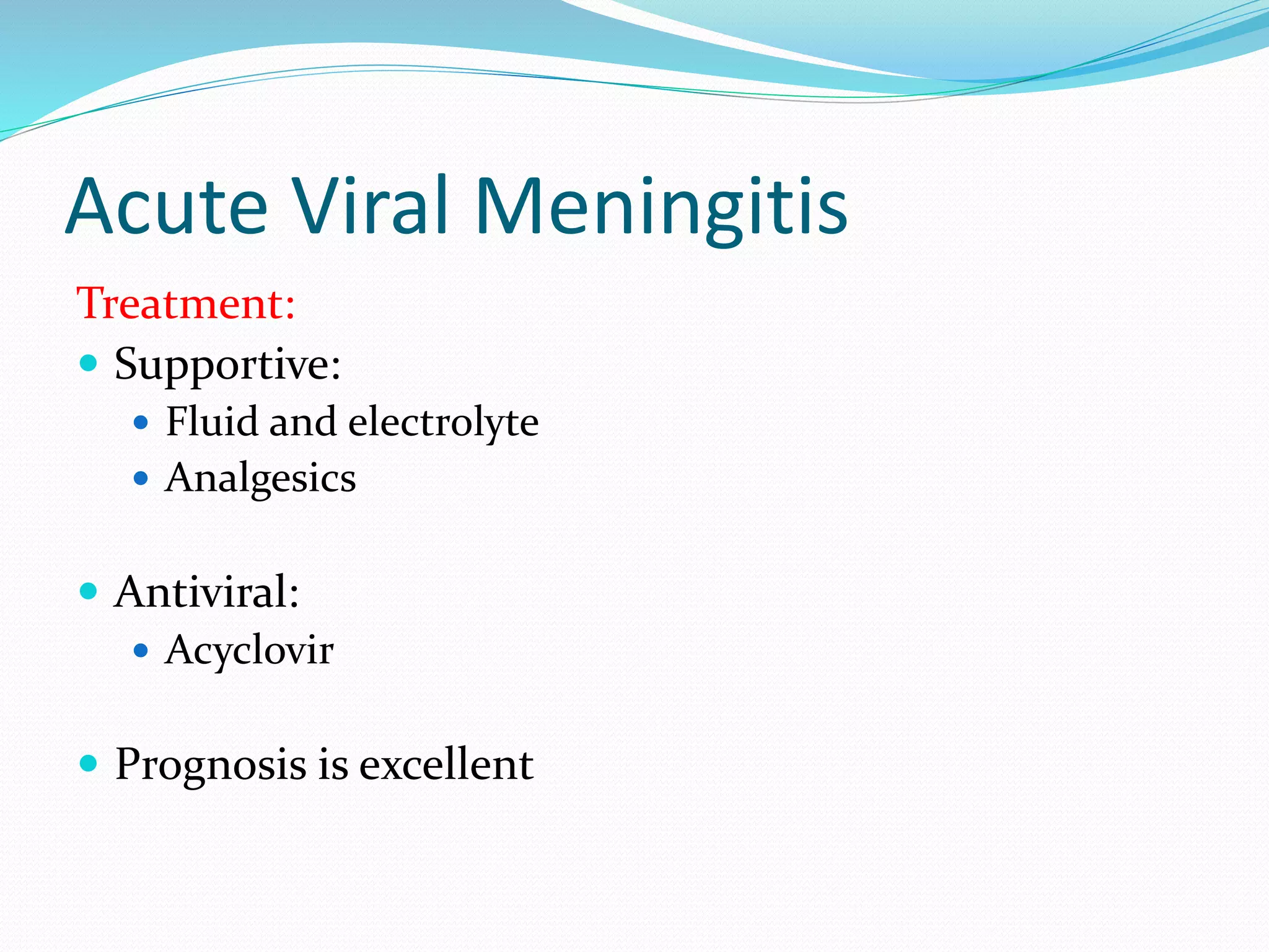 Acute Viral Meningitis
Treatment:
 Supportive:
 Fluid and electrolyte
 Analgesics
 Antiviral:
 Acyclovir
 Prognosis is excellent
 