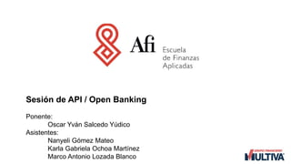 Sesión de API / Open Banking
Ponente:
Oscar Yván Salcedo Yúdico
Asistentes:
Nanyeli Gómez Mateo
Karla Gabriela Ochoa Martínez
Marco Antonio Lozada Blanco
 
