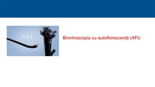 Bronhoscopia cu autoflorescență (AFI)
 