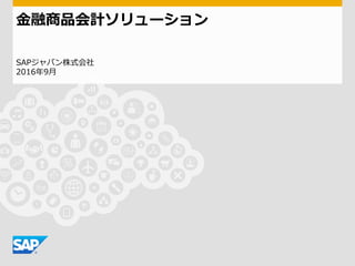 ⾦融商品会計ソリューション
SAPジャパン株式会社
2016年9⽉
 
