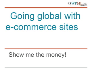 Going global with
e-commerce sites
Show me the money!
 