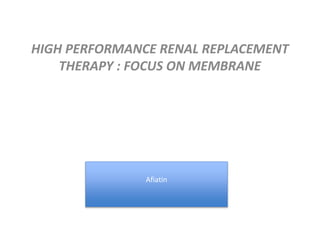 HIGH PERFORMANCE RENAL REPLACEMENT
THERAPY : FOCUS ON MEMBRANE
Afiatin
 