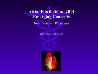 Atrial Fibrillation: 2014
Emerging Concepts
New Treatment Paradigms
John Hakim, MD, FACC

 