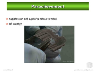 ParachèvementParachèvement
Suppression des supports manuellement
Ré-usinage
Source : Poly-Shape
 