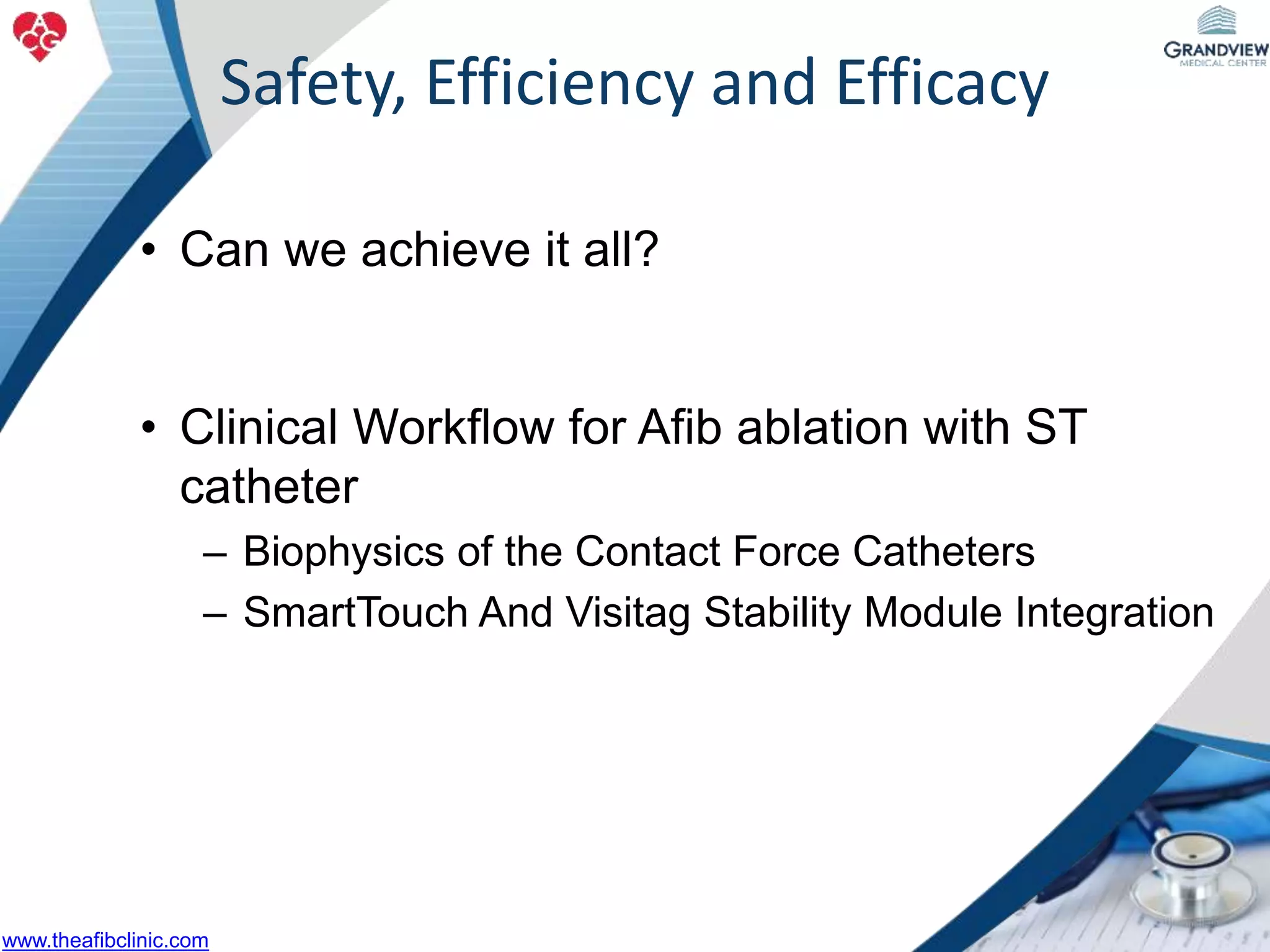 • Can we achieve it all?
• Clinical Workflow for Afib ablation with ST
catheter
– Biophysics of the Contact Force Catheters
– SmartTouch And Visitag Stability Module Integration
Safety, Efficiency and Efficacy
www.theafibclinic.com
 