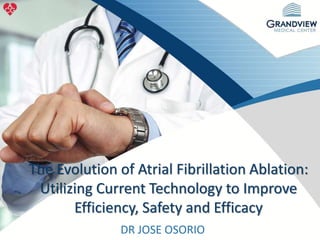 DR JOSE OSORIO
The Evolution of Atrial Fibrillation Ablation:
Utilizing Current Technology to Improve
Efficiency, Safety and Efficacy
 