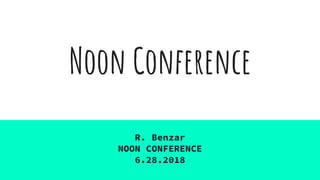 Noon Conference
R. Benzar
NOON CONFERENCE
6.28.2018
 