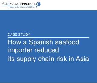 CASE STUDY
How a Spanish seafood
importer reduced
its supply chain risk in Asia
Safety at the Source with Silliker
 