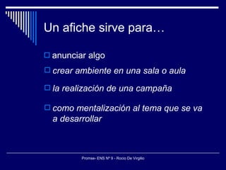 Un afiche sirve para… anunciar algo crear ambiente en una sala o aula la realización de una campaña como mentalización al tema que se va a desarrollar 