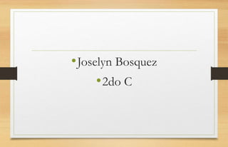 •Joselyn Bosquez
•2do C
 