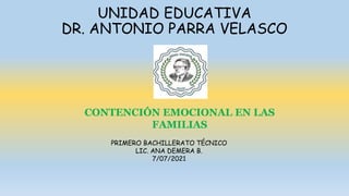 UNIDAD EDUCATIVA
DR. ANTONIO PARRA VELASCO
PRIMERO BACHILLERATO TÉCNICO
LIC. ANA DEMERA B.
7/07/2021
CONTENCIÓN EMOCIONAL ...