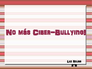 No más Ciber-Bullying!
Luz Rojas
2°B
 
