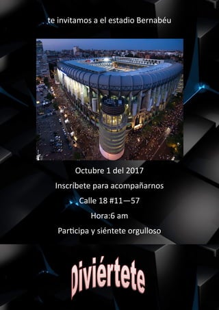 te invitamos a el estadio Bernabéu
Octubre 1 del 2017
Inscríbete para acompañarnos
Calle 18 #11—57
Hora:6 am
Participa y siéntete orgulloso
 