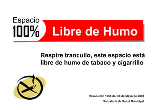 Respire tranquilo, este espacio está libre de humo de tabaco y cigarrillo Resolución 1956 del 30 de Mayo de 2008 Secretaria de Salud Municipal Libre de Humo 100% Espacio 