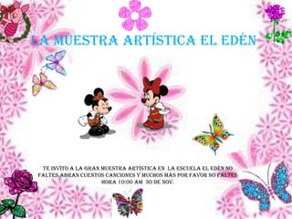 la muestra artística el edén




 Te invito a la gran muestra artística en la escuela el edén no
faltes abran cuentos canciones y muchos más por favor no faltes
                     hora 10:00 am 30 de nov.
 