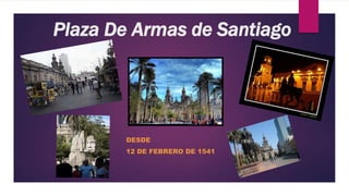 Plaza De Armas de Santiago
DESDE
12 DE FEBRERO DE 1541
 