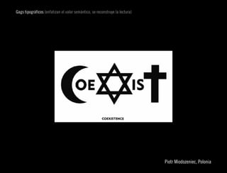 Gags tipográficos (enfatizan el valor semántico, se reconstruye la lectura)




                                                                                                      
                                                                              Piotr Miodozeniec, Polonia
 