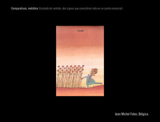 Comparativas, metáfora (traslado de sentido, dos signos que coincidirán sólo en un punto escencial)




                                                                                                                     
                                                                                            Jean Michel Folon, Bélgica.
 