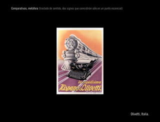 Comparativas, metáfora (traslado de sentido, dos signos que coincidirán sólo en un punto escencial)




                                                                                                                    
                                                                                                      Olivetti, Italia.
 