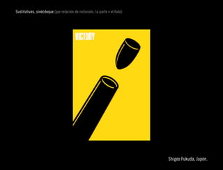 Sustitutivas, sinécdoque (por relación de inclusión, la parte x el todo)




                                                                           Shigeo Fukuda, Japón.
 