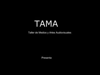 TAMA
Taller de Medios y Artes Audiovisuales




           Presenta
 