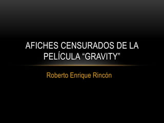 Roberto Enrique Rincón
AFICHES CENSURADOS DE LA
PELÍCULA “GRAVITY”
 