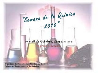 “Semana de la Química
2010”
Organiza: Centro de Estudiantes de Química
Colabora: Departamento de Química
27 y 28 de Octubre, de 9 a 13 hrs
Ingreso liberado
 