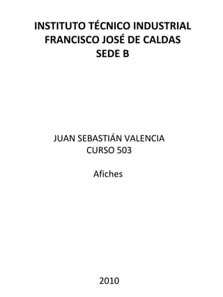 INSTITUTO TÉCNICO INDUSTRIAL FRANCISCO JOSÉ DE CALDAS SEDE B JUAN SEBASTIÁN VALENCIA CURSO 503 Afiches  2010 