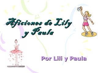 Aficiones de LilyAficiones de Lily
y Paulay Paula
Por Lili y PaulaPor Lili y Paula
 