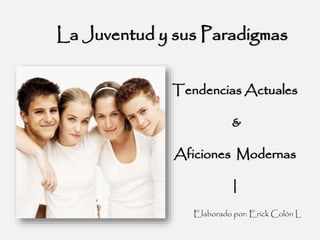 La Juventud y sus Paradigmas
Tendencias Actuales
&
Aficiones Modernas
|
Elaborado por: Erick Colón L
 