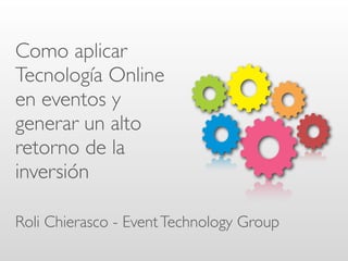 Como aplicar
Tecnología Online
en eventos y
generar un alto
retorno de la
inversión

Roli Chierasco - Event Technology Group
 
