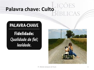 Palavra chave: Culto
6Pr. Moisés Sampaio de Paula
 