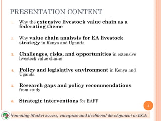 PRESENTATION CONTENT
 1.   Why the extensive livestock value chain as a
      federating theme

 2.   Why value chain anal...