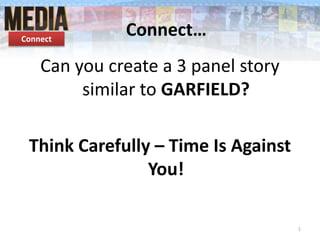 Connect…Connect
Can you create a 3 panel story
similar to GARFIELD?
Think Carefully – Time Is Against
You!
1
 