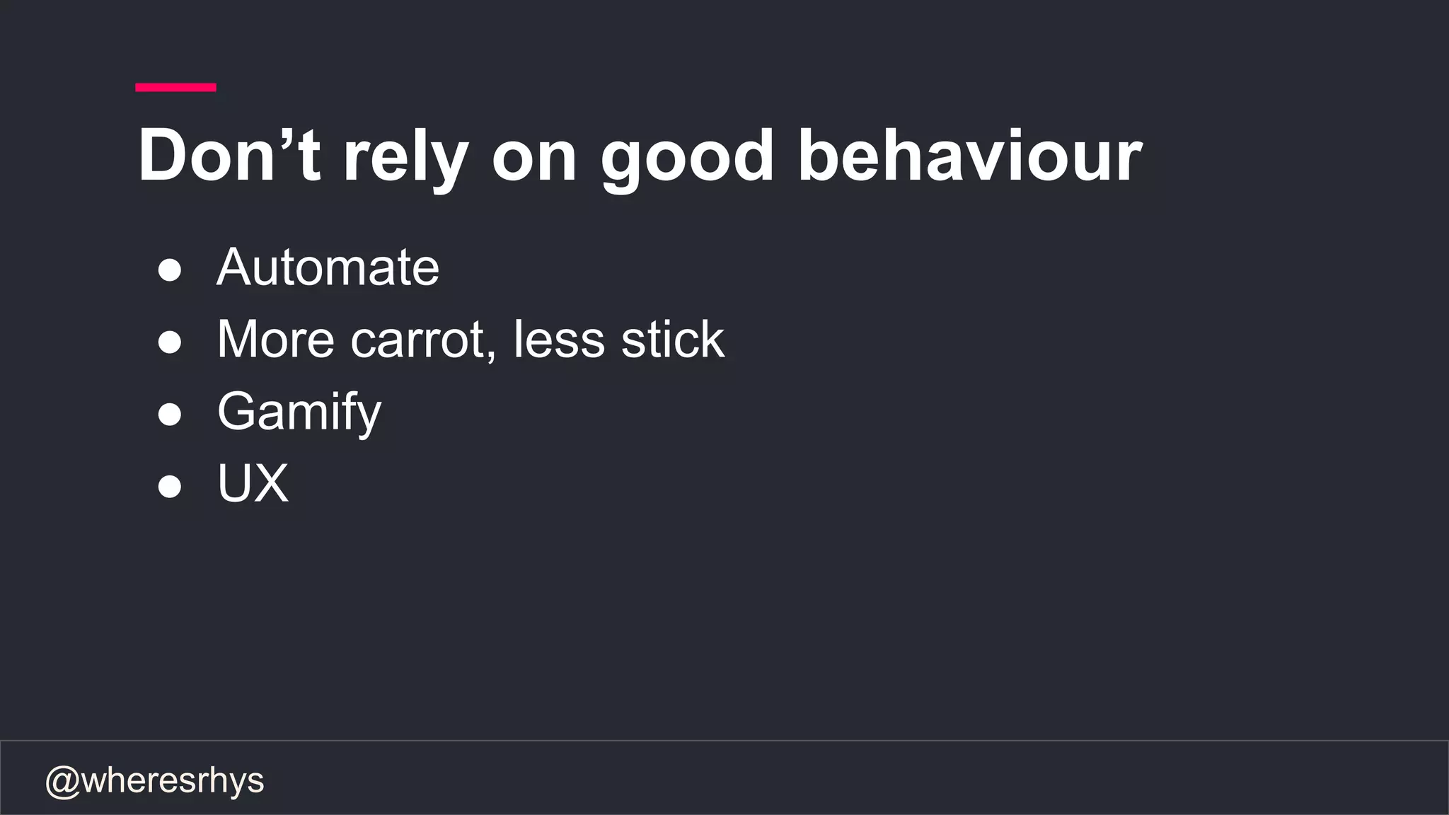 @wheresrhys
Don’t rely on good behaviour
● Automate
● More carrot, less stick
● Gamify
● UX
 