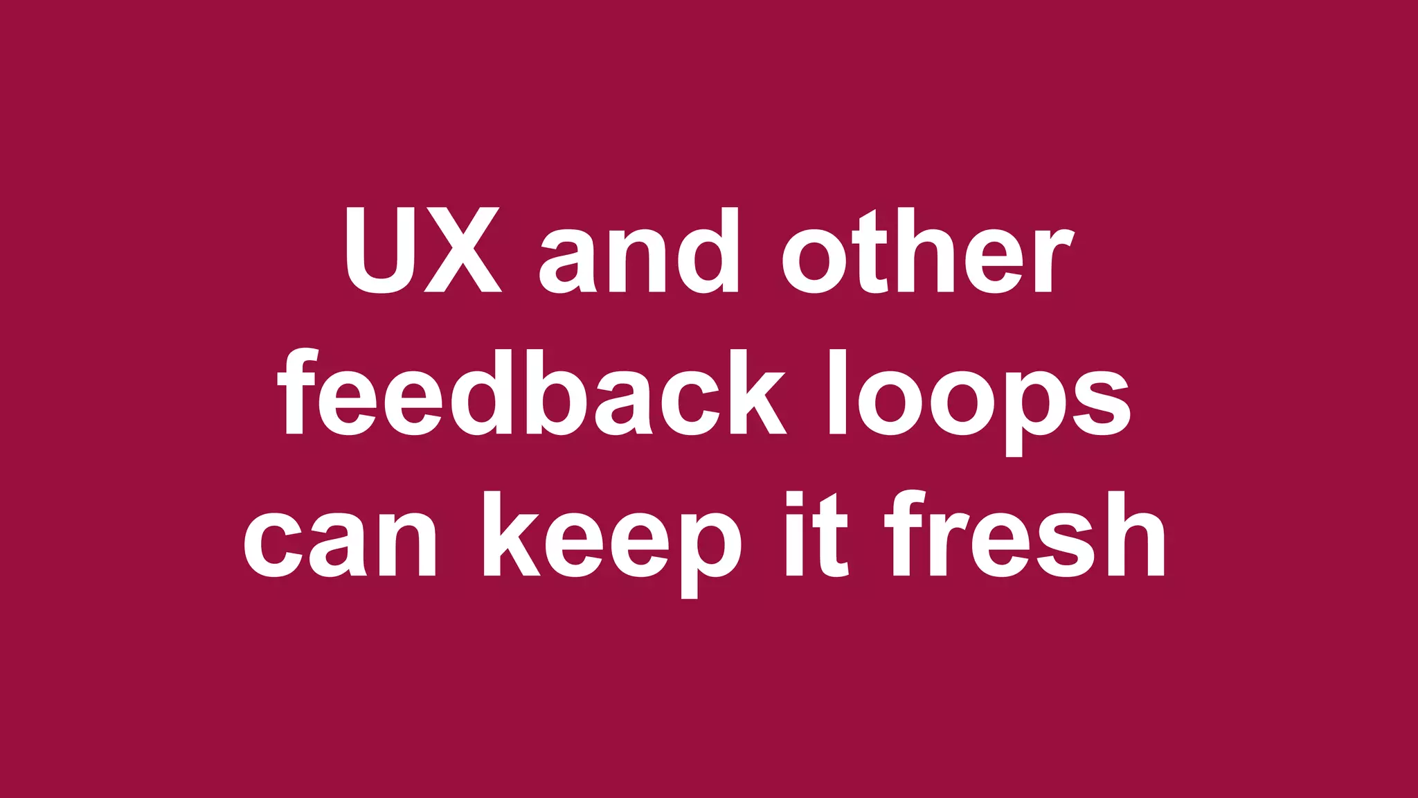 Model the stable stuff first
UX and other
feedback loops
can keep it fresh
 