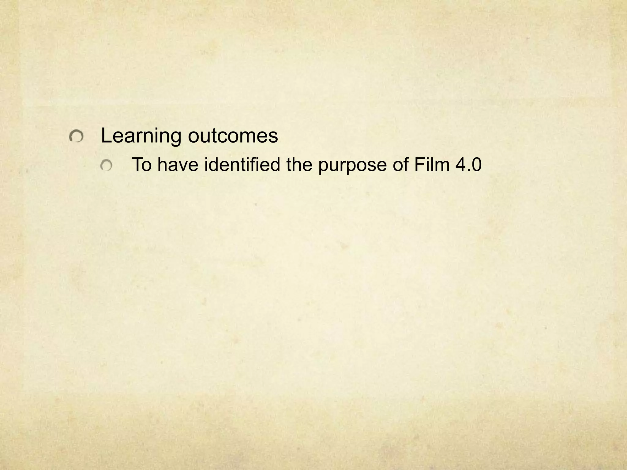 Learning outcomes
To have identified the purpose of Film 4.0

 