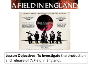 Lesson Objectives: To investigate the production
and release of ‘A Field in England’.
 