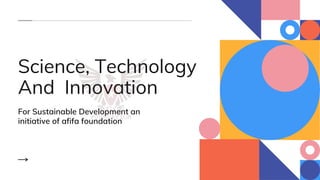 Science, Technology
And Innovation
For Sustainable Development an
initiative of afifa foundation
 