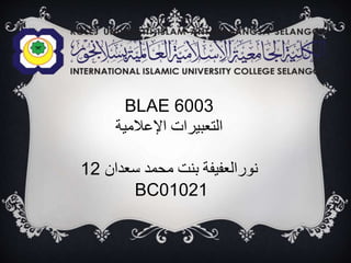 BLAE 6003
‫اإلعالمية‬ ‫التعبيرات‬
‫سعدان‬ ‫محمد‬ ‫بنت‬ ‫نورالعفيفة‬12
BC01021
 