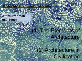 (1) The Elements of
Architecture
(2) Architecture in
Civilization
Theory and History of Architecture
Afifaturrahmah
050-16001
 