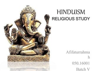 HINDUISM
RELIGIOUS STUDY
Afifaturrahma
h
050.16001
Batch V
 