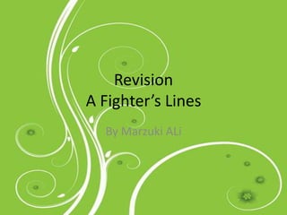 Revision
A Fighter’s Lines
By Marzuki ALi
 